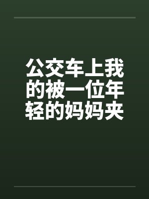 公交车上我的被一位年轻的妈妈夹住了封面