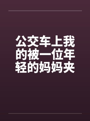 公交车上我的被一位年轻的妈妈夹住了by佚名封面