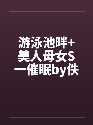 游泳池畔+美人母女S一催眠by佚名封面