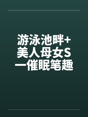 游泳池畔+美人母女S一催眠笔趣阁无弹窗封面