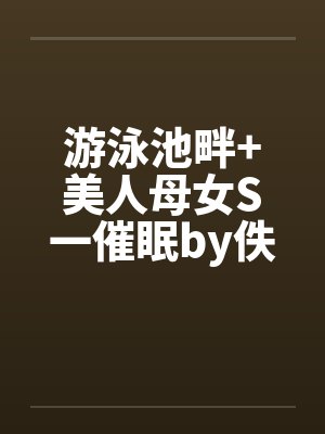 游泳池畔+美人母女S一催眠by佚名笔趣阁无弹窗封面