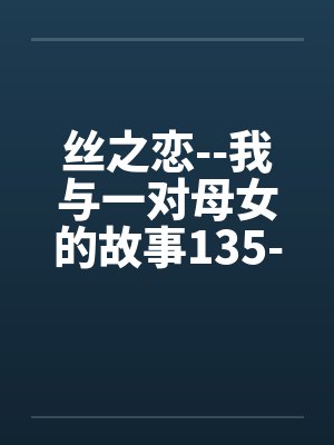 丝之恋--我与一对母女的故事135-138笔趣阁无弹窗封面