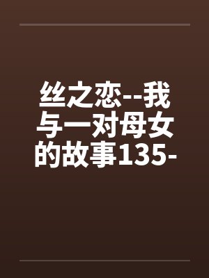 丝之恋--我与一对母女的故事135-138by佚名笔趣阁无弹窗封面