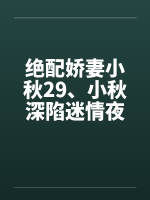 绝配娇妻小秋29、小秋深陷迷情夜笔趣阁无弹窗封面