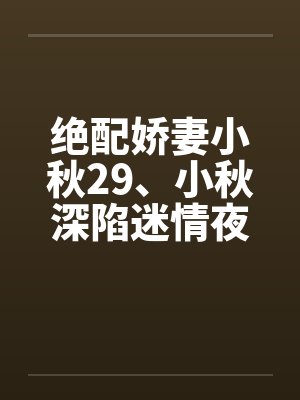 绝配娇妻小秋29、小秋深陷迷情夜by佚名笔趣阁无弹窗封面
