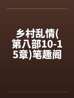 乡村乱情(第八部10-15章)笔趣阁无弹窗封面