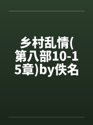 乡村乱情(第八部10-15章)by佚名笔趣阁无弹窗封面