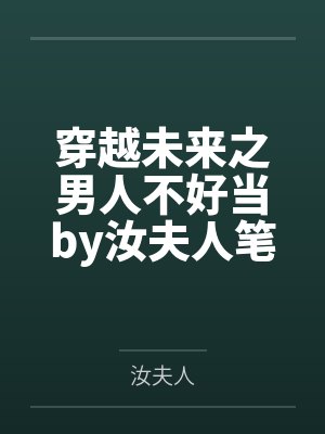 穿越未来之男人不好当by汝夫人笔趣阁无弹窗封面
