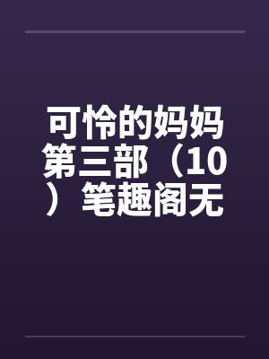 可怜的妈妈第三部（10）笔趣阁无弹窗封面