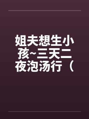 姐夫想生小孩~三天二夜泡汤行（by佚名封面