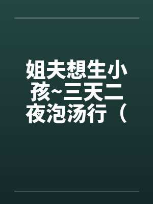 姐夫想生小孩~三天二夜泡汤行（笔趣阁无弹窗封面