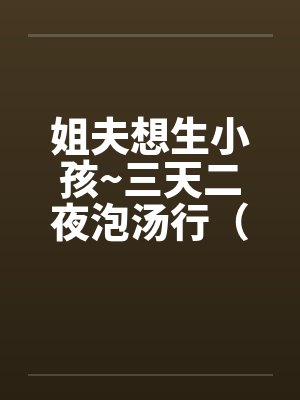 姐夫想生小孩~三天二夜泡汤行（by佚名笔趣阁无弹窗封面