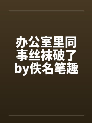 办公室里同事丝袜破了by佚名笔趣阁无弹窗封面