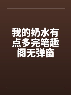 我的奶水有点多完笔趣阁无弹窗封面