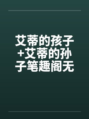 艾蒂的孩子+艾蒂的孙子笔趣阁无弹窗封面