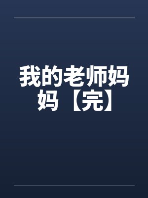 我的老师妈妈【完】by佚名笔趣阁无弹窗
