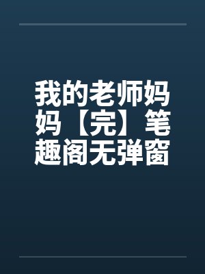我的老师妈妈【完】笔趣阁无弹窗封面