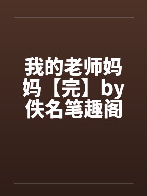 我的老师妈妈【完】by佚名笔趣阁无弹窗封面