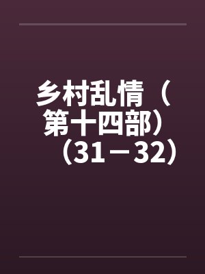 乡村乱情（第十四部）（31－32）by佚名封面