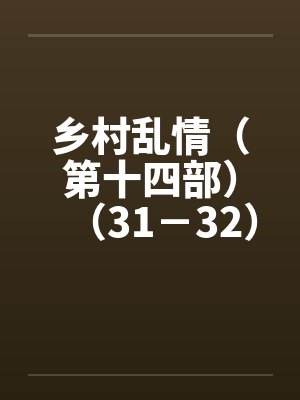 乡村乱情（第十四部）（31－32）by佚名笔趣阁无弹窗封面