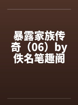 暴露家族传奇（06）by佚名笔趣阁无弹窗封面
