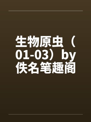 生物原虫（01-03）by佚名笔趣阁无弹窗封面