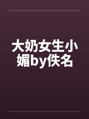大奶女生小媚by佚名封面