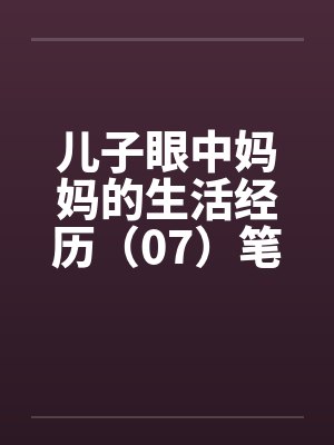 儿子眼中妈妈的生活经历（07）笔趣阁无弹窗封面