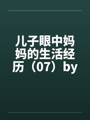 儿子眼中妈妈的生活经历（07）by佚名笔趣阁无弹窗封面