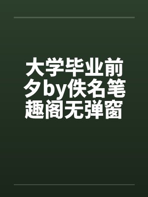 大学毕业前夕by佚名笔趣阁无弹窗封面