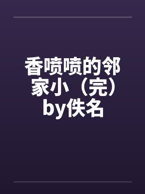 香喷喷的邻家小（完）by佚名封面