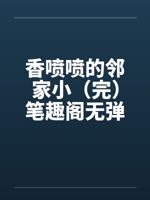 香喷喷的邻家小（完）笔趣阁无弹窗封面