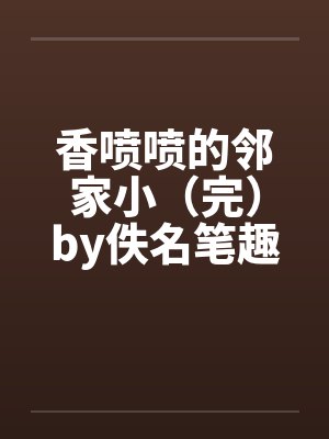 香喷喷的邻家小（完）by佚名笔趣阁无弹窗封面