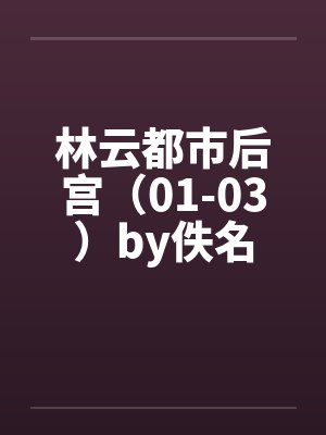 林云都市后宫（01-03）by佚名封面