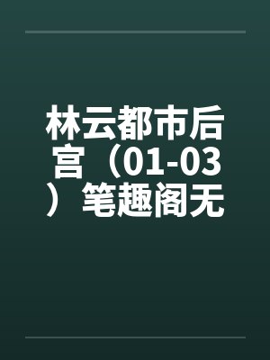 林云都市后宫（01-03）笔趣阁无弹窗封面