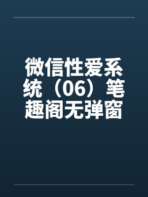 微信性爱系统（06）笔趣阁无弹窗封面