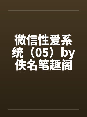 微信性爱系统（05）by佚名笔趣阁无弹窗封面