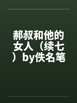 郝叔和他的女人（续七）by佚名笔趣阁无弹窗封面