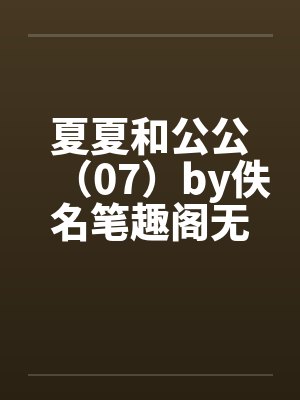 夏夏和公公（07）by佚名笔趣阁无弹窗封面