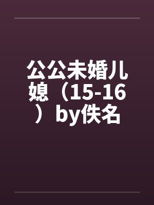 公公未婚儿媳（15-16）by佚名封面