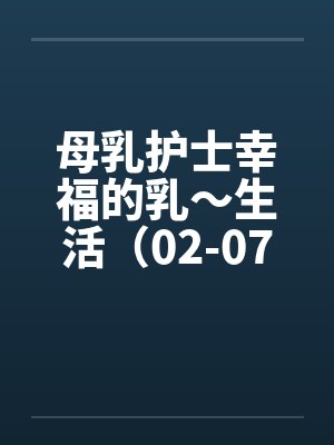 母乳护士幸福的乳～生活（02-07）（完）by佚名封面