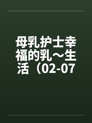 母乳护士幸福的乳～生活（02-07）（完）by佚名笔趣阁无弹窗封面