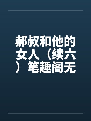 郝叔和他的女人（续六）笔趣阁无弹窗封面