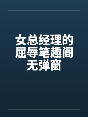 女总经理的屈辱笔趣阁无弹窗封面