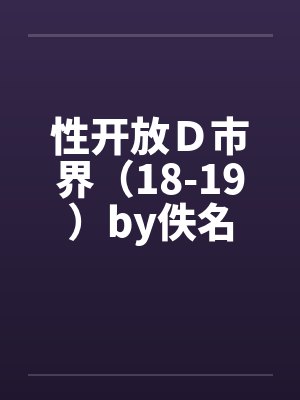 性开放Ｄ市界（18-19）by佚名封面