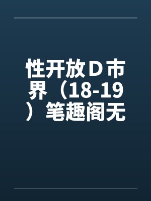 性开放Ｄ市界（18-19）笔趣阁无弹窗封面