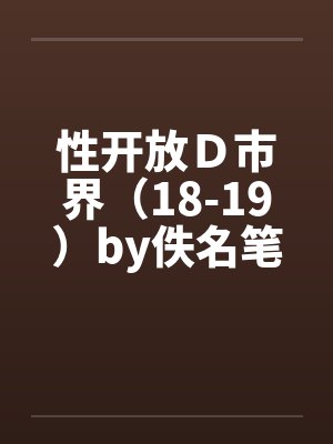 性开放Ｄ市界（18-19）by佚名笔趣阁无弹窗封面