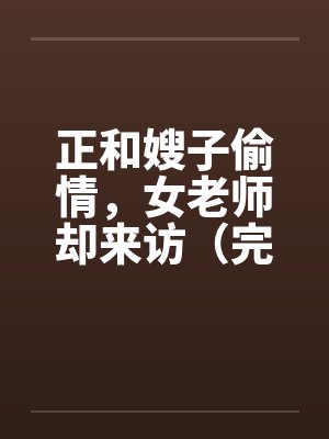 正和嫂子偷情，女老师却来访（完）笔趣阁无弹窗封面