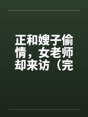 正和嫂子偷情，女老师却来访（完）by佚名笔趣阁无弹窗封面