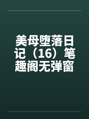 美母堕落日记（16）笔趣阁无弹窗封面